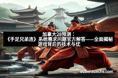 加拿大28预测：《手足兄弟连》系统需求问题官方解答——全面揭秘游戏背后的技术与优化策略