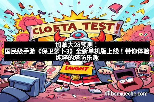 加拿大28预测：国民级手游《保卫萝卜3》全新单机版上线！带你体验纯粹的塔防乐趣